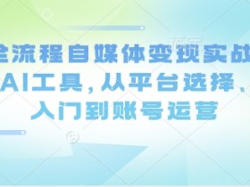 AI自媒体变现实战课：AI工具从0到1玩转平台运营与剪辑-54创业网