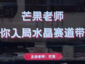 水晶直播带货怎么赚钱？芒果老师教你入局水晶赛道快速变现-54创业网