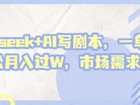 AI写剧本赚钱攻略：deepseek助力单接2张+，轻松月入过万，市场需求火爆-54创业网