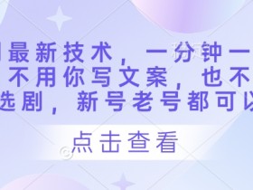 AI自动生成短剧：1分钟1条爆款，无需文案选剧，新老账号皆适用-54创业网