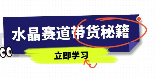 国学水晶带货秘籍：短视频起号+拍摄技巧+直播话术全攻略-54创业网
