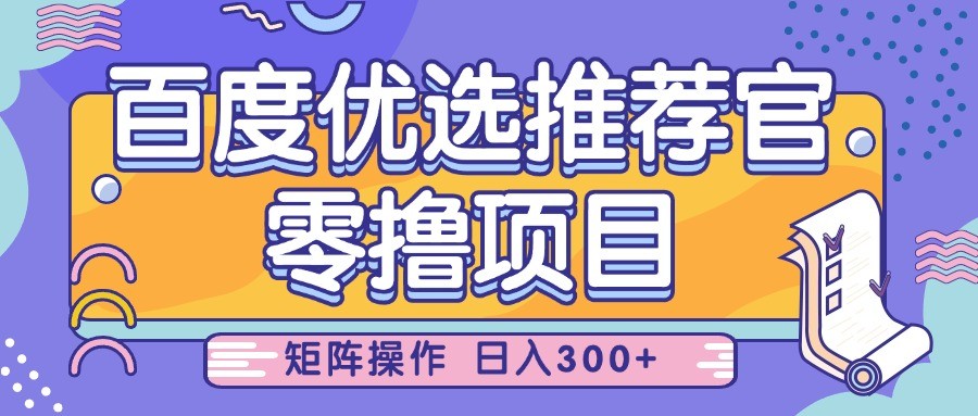 百度优选零撸项目：小白轻松上手，矩阵操作日赚300+-54创业网