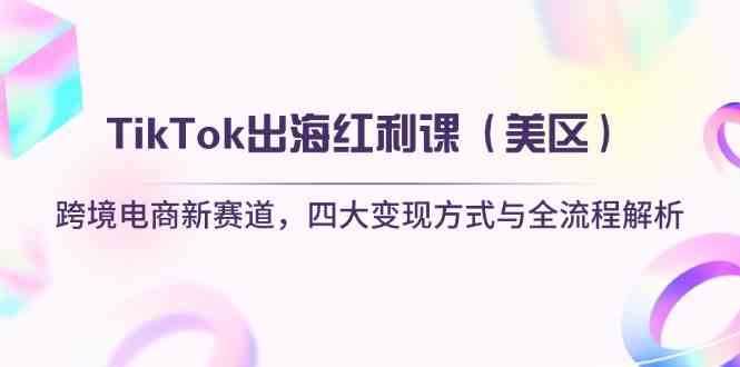 TikTok美区跨境电商变现课：4大红利赛道+全流程解析，轻松出海掘金-54创业网