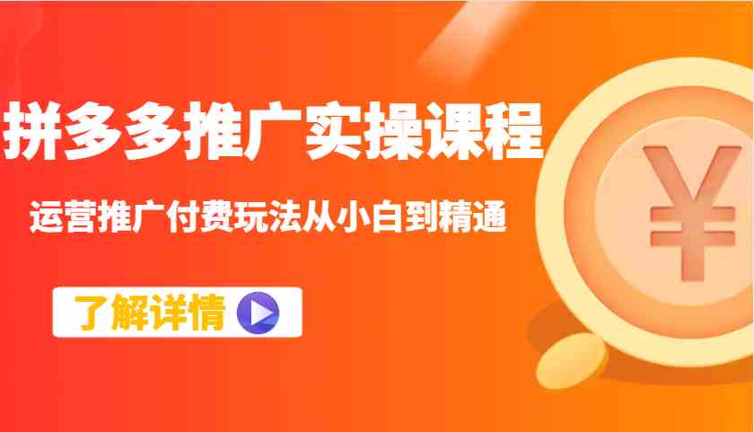 拼多多推广实操：运营付费玩法从小白到精通，7天速成爆单技巧-54创业网