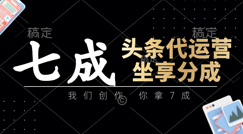 头条代运营服务：创作分成你拿7成，简单操作轻松赚钱-54创业网