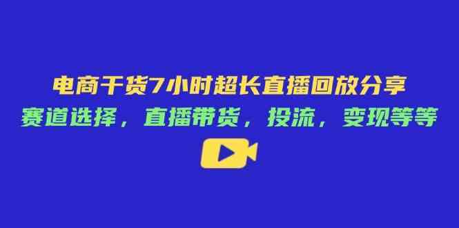 7小时电商直播干货：赛道选择、直播带货、投流变现技巧全解析-54创业网