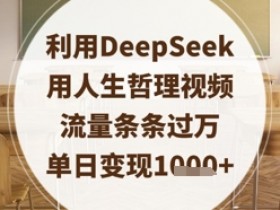 DeepSeek人生哲理视频爆款秘诀：条条过万流量，单日轻松变现数张-54创业网