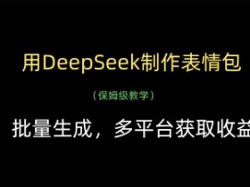 DeepSeek表情包制作教程：批量生成多平台赚钱攻略-54创业网