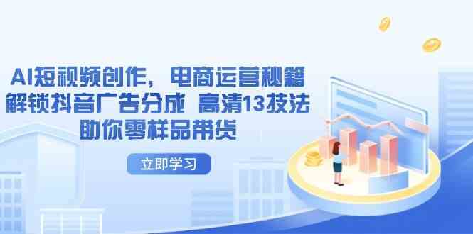 AI短视频创作：13个抖音电商运营秘籍，零样品带货技巧-54创业网