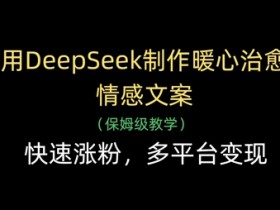 DeepSeek一键生成治愈系情感文案：快速涨粉+多平台变现秘籍-54创业网