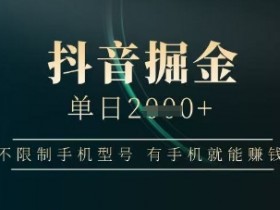 抖音赚钱秘籍：单日收益上千不限手机，有手机就能轻松掘金-54创业网