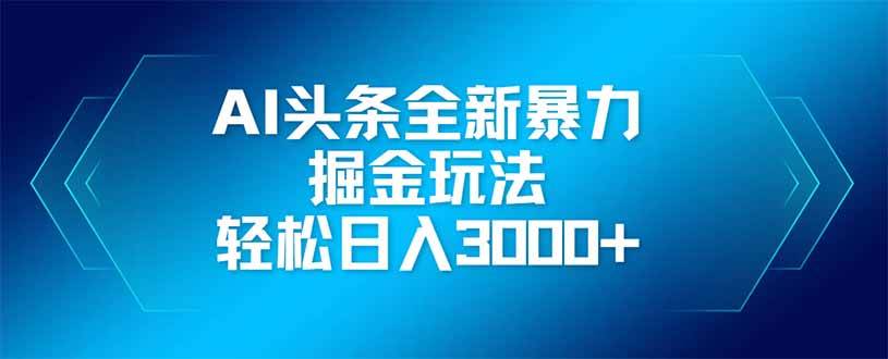 AI掘金新玩法：矩阵操作日入3000+，AI头条暴利实操教程-54创业网