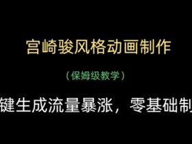 宫崎骏风格动画制作教程：一键生成爆款动画，新手也能轻松学会-54创业网