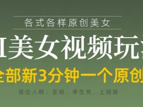AI美女视频制作教程：3分钟原创当天变现，轻松玩转各类玩法-54创业网