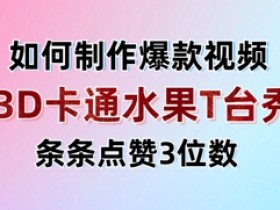 3D卡通水果走秀视频爆火！单日变现轻松破千，条条点赞超100+-54创业网