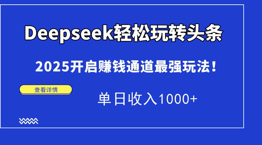 2025年头条赚钱最强玩法：Deepseek单日收入1000+，轻松开启赚钱通道-54创业网
