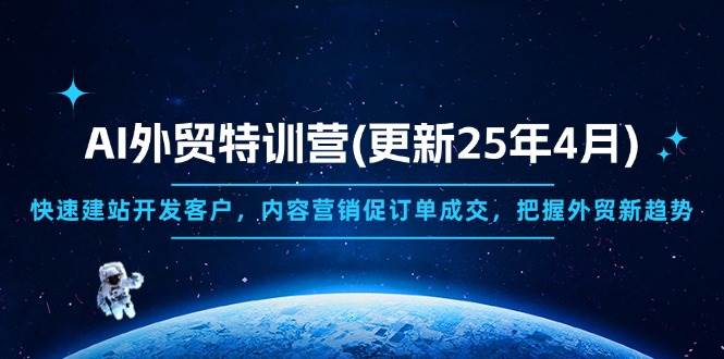 AI外贸特训营2025：快速建站开发客户秘籍，内容营销爆单实战技巧-54创业网