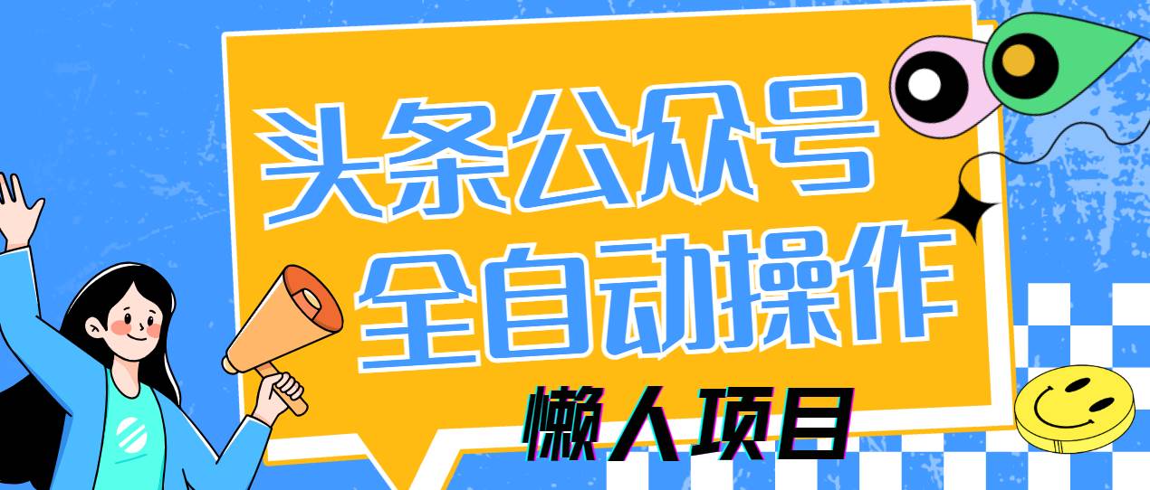 懒人项目：头条公众号全自动日入500+，5分钟下班实操多平台躺赚-54创业网