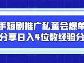 快手短剧推广秘籍：私董会爆单大佬教你日入4位数实战技巧-54创业网