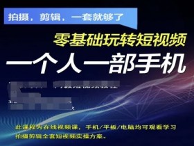 零基础短视频拍摄剪辑实操：手机拍剪全套方案，轻松玩转短视频-54创业网