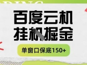 百度云机掘金项目：单窗口日赚5-10元实操课，月入150+真能实现？-54创业网