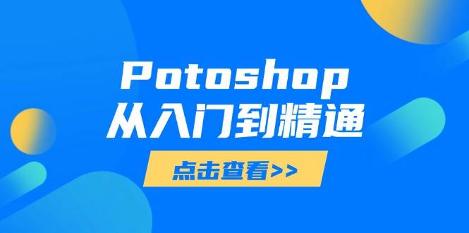 Photoshop教程：从入门到精通，零基础快速掌握高级修图技巧-54创业网