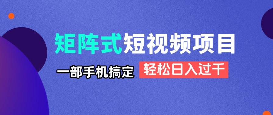 短视频矩阵项目揭秘：1部手机日赚1000+，新手也能轻松上手-54创业网