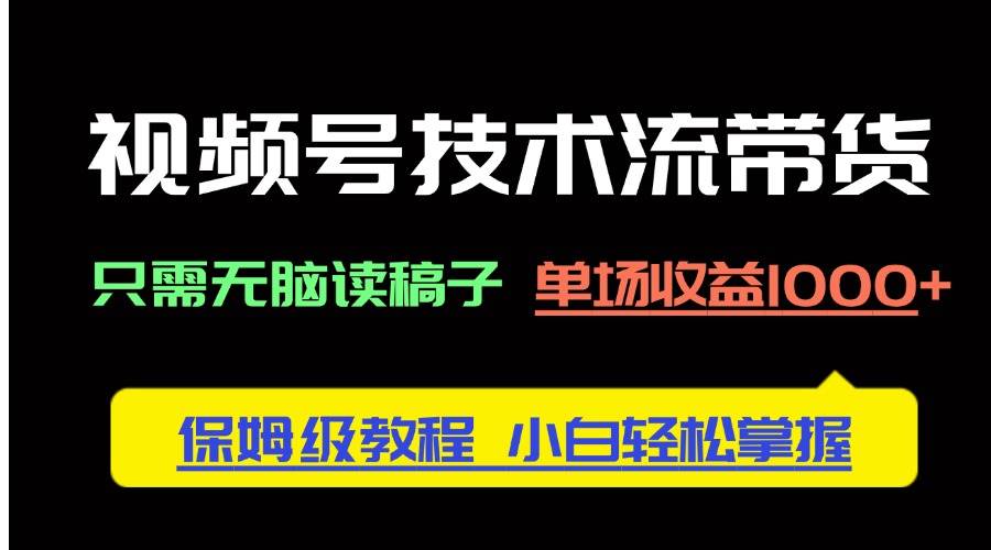 视频号带货技术流：无脑读稿单场赚1000+ 保姆级小白教程-54创业网