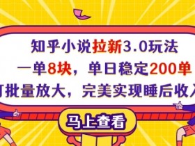 知乎小说拉新3.0：单日200单8元一单，批量放大轻松实现睡后收入-54创业网