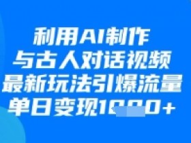 AI对话古人视频制作教程：单日变现1k+的流量新玩法-54创业网