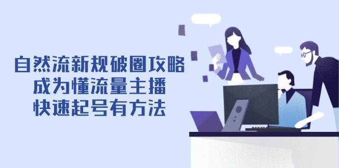 4月6日自然流新规破圈攻略：3步成为懂流量主播，快速起号实操秘籍-54创业网