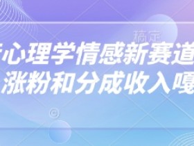 抖音情感心理学新玩法：3招涨粉快分成高，新手也能嘎嘎赚钱-54创业网