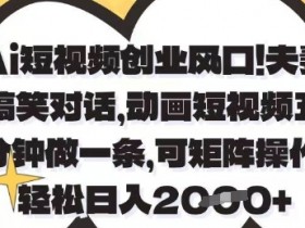 AI短视频创业：夫妻搞笑对话动画制作，5分钟1条可矩阵，日赚1k+实操揭秘-54创业网