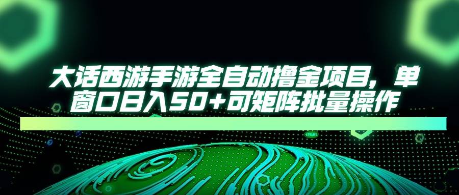 大话西游手游自动搬砖赚钱：单窗口日赚50+，矩阵批量操作轻松撸金-54创业网
