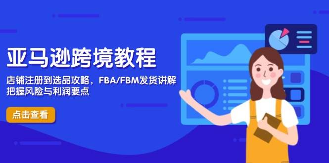 亚马逊跨境电商教程：店铺注册选品到FBA/FBM发货全攻略，规避风险稳赚利润-54创业网