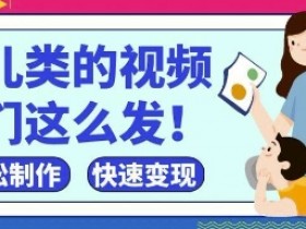 抖音育儿视频爆款攻略：新手3步起号，7天快速涨粉变现-54创业网