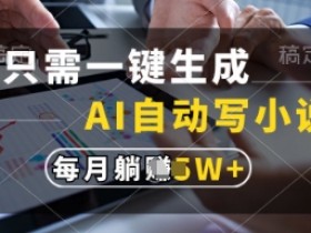 AI自动写小说神器：一键生成躺着赚钱，月入1w+写作秘籍-54创业网