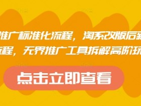 淘系运营推广标准化流程：改版后新品布局与无界工具高阶玩法拆解-54创业网