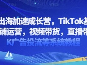 2025出海加速成长营：TikTok选品运营全攻略，从基建到直播带货广告投流-54创业网