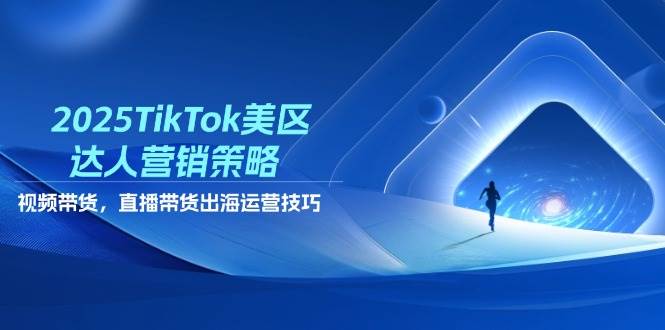 2025TikTok美区达人营销策略：视频带货+直播带货实战技巧，出海运营必看-54创业网