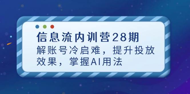 信息流内训营28期：3招破解账号冷启动难题，AI投放效果翻倍秘籍-54创业网