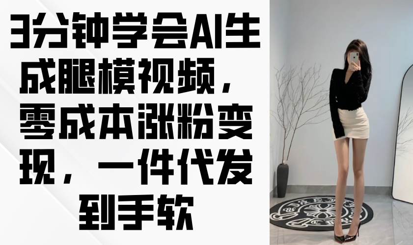 3分钟学会AI生成腿模视频：零成本涨粉变现，一件代发月入过万-54创业网
