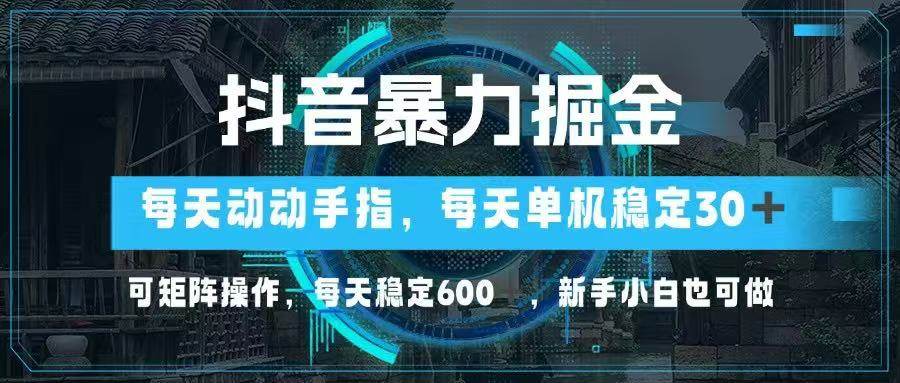 抖音暴力掘金：单机日赚30+可矩阵，新手轻松日入600+教程-54创业网