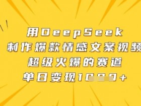 爆款情感文案视频制作：用DeepSeek单日变现数张，超级火爆赛道-54创业网