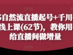 2025自然流直播起号+千川付费实操课：62节线上课教你付费增量玩法-54创业网