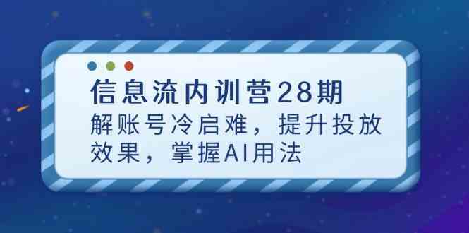 28期信息流内训营：AI助力破解账号冷启动，快速提升投放效果-54创业网