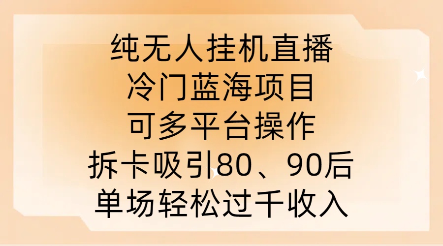 纯无人自动运行直播，冷门蓝海项目，可多平台操作，拆卡吸引80、90后，单场轻松过千收入【揭秘】