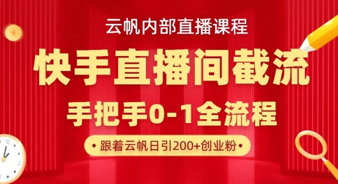 云帆内部直播课快手直播间截流玩法，日引100+创业粉