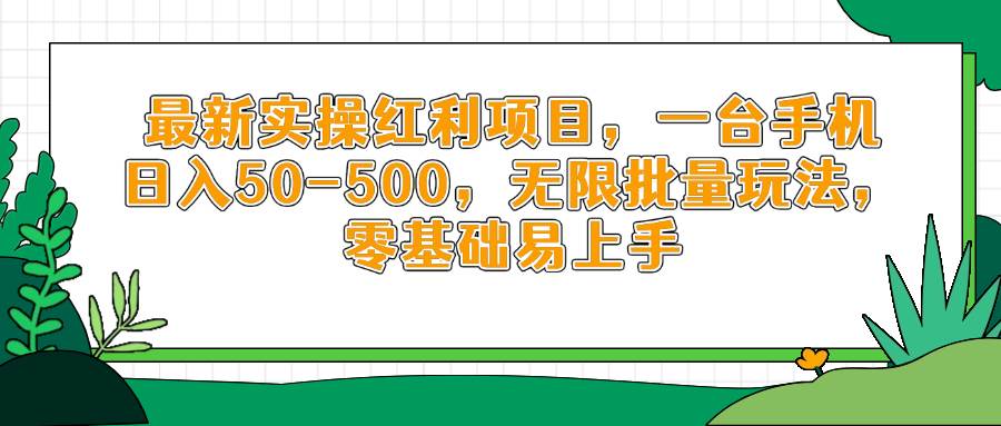 手机日赚50-500元：零基础实操红利项目，无限批量玩法轻松上手-54创业网