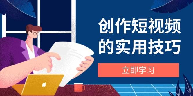 短视频制作技巧大全：剪辑设备构图文案全攻略，新手必看！-54创业网